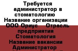 Требуется администратор в стоматологию  › Название организации ­ ООО“Ориус“ › Отрасль предприятия ­ Стоматология › Название вакансии ­ Администратор  › Место работы ­ Г Москва.Ленинский проспект 81/2 › Минимальный оклад ­ 40 000 - Чувашия респ. Работа » Вакансии   . Чувашия респ.